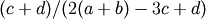 (c+d)/(2(a+b) - 3c+d)